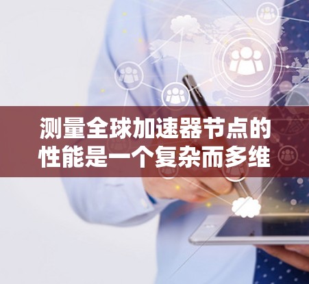 测量全球加速器节点的性能是一个复杂而多维度的任务,需要从网络性能、稳定性、安全性等多个方面进行全面测试。以下是详细的测速方法和步骤 测量全球加速器节点的性能是一个复杂而多维度的任务,需要从网络性能、稳定性、安全性等多个方面进行全面测试。以下是详细的测速方法和步骤