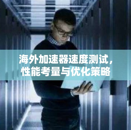海外加速器速度测试，性能考量与优化策略