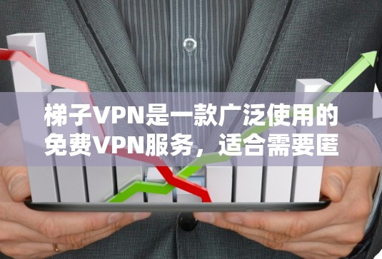 梯子VPN是一款广泛使用的免费VPN服务,适合需要匿名网络和保护隐私的用户。以下是一些关于梯子VPN的推荐和注意事项 梯子VPN是一款广泛使用的免费VPN服务,适合需要匿名网络和保护隐私的用户。以下是一些关于梯子VPN的推荐和注意事项