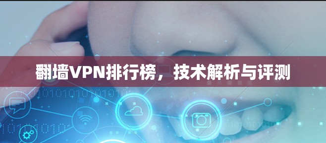 翻墙VPN排行榜，技术解析与评测