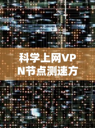 科学上网VPN<strong>节点测速</strong>方法与应用分析