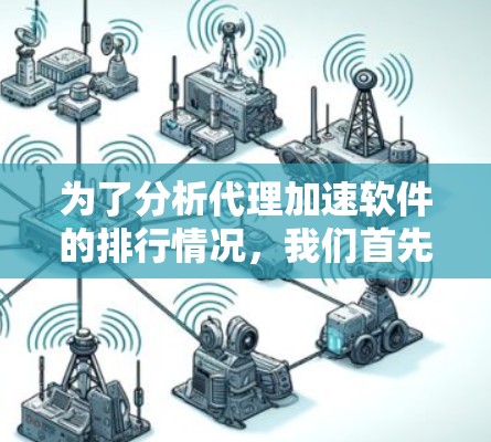 为了分析代理加速软件的排行情况，我们首先列出了主要的供应商，并考虑了市场份额、技术优势和用户反馈等因素。以下是对这些软件的排行情况的分析