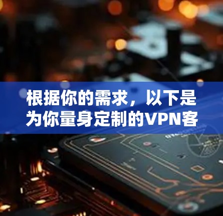 根据你的需求,以下是为你量身定制的VPN客户端推荐 根据你的需求,以下是为你量身定制的VPN客户端推荐