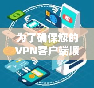 为了确保您的VPN客户端顺利更新并正常运行,以下是详细的步骤指南 为了确保您的VPN客户端顺利更新并正常运行,以下是详细的步骤指南