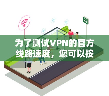 为了测试VPN的官方线路速度,您可以按照以下步骤进行