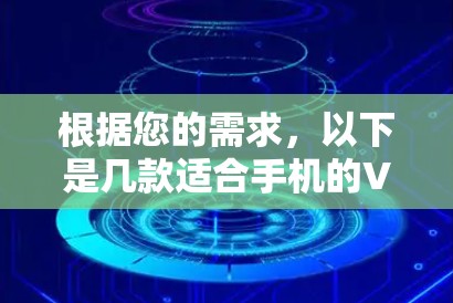 根据您的需求，以下是几款适合手机的VPN软件推荐