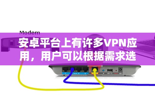 安卓平台上有许多VPN应用，用户可以根据需求选择最适合的VPN工具。以下是一些知名的VPN安卓应用，并根据用户评价和市场反馈整理了一份排行榜