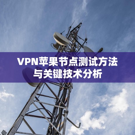 VPN苹果节点测试方法与关键技术分析 VPN苹果节点测试方法与关键技术分析
