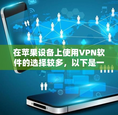 在苹果设备上使用VPN软件的选择较多，以下是一些常见的VPN服务提供商和它们的特点，供你参考