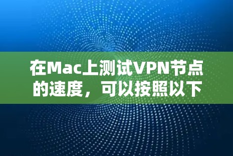 在Mac上测试VPN节点的速度,可以按照以下步骤进行 在Mac上测试VPN节点的速度,可以按照以下步骤进行