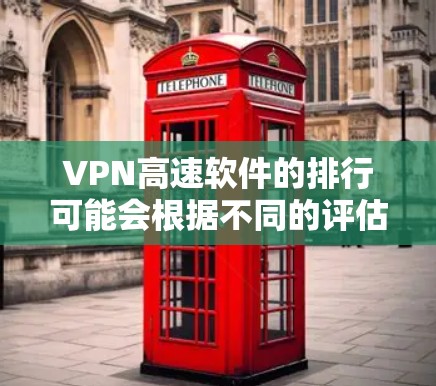 VPN高速软件的排行可能会根据不同的评估标准有所不同，比如速度、隐私保护、多平台支持、客户服务等。以下是一些主要的VPN服务提供商及其可能的排行情况
