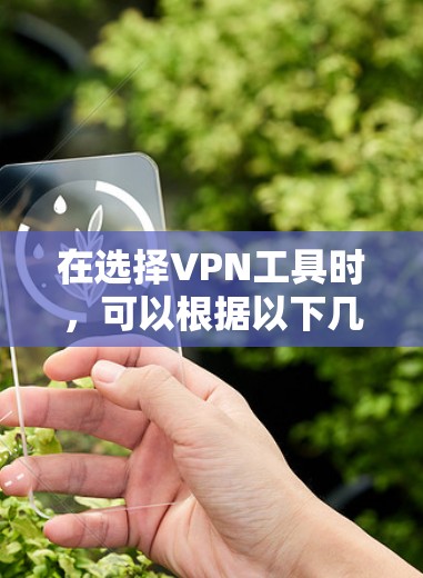 在选择VPN工具时，可以根据以下几个关键因素来推荐合适的工具