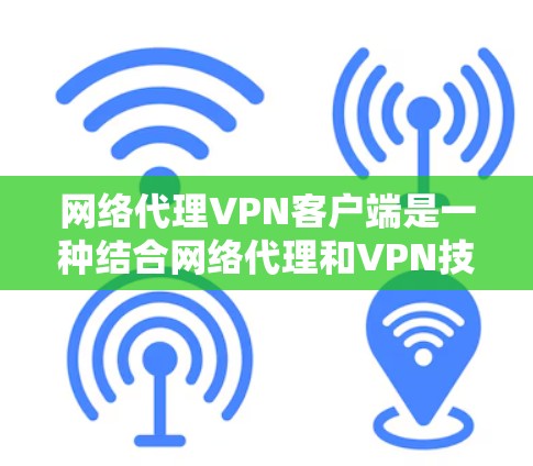网络代理VPN客户端是一种结合网络代理和VPN技术的解决方案,旨在为用户提供安全且高效的网络连接。以下是对网络代理VPN客户端的详细分析 网络代理VPN客户端是一种结合网络代理和VPN技术的解决方案,旨在为用户提供安全且高效的网络连接。以下是对网络代理VPN客户端的详细分析