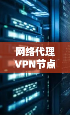 网络代理VPN节点是用于在网络中建立安全、匿名的连接，保护隐私并访问受限资源的工具。以下是对网络代理和VPN节点的详细解释
