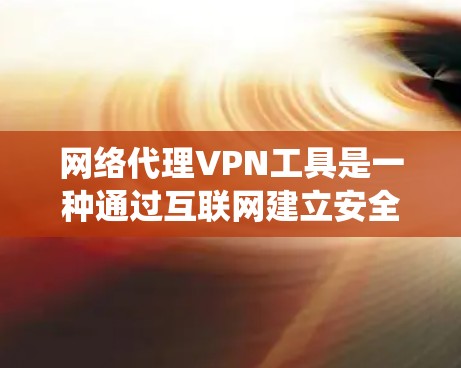 网络代理VPN工具是一种通过互联网建立安全连接的技术，主要用于保护隐私、绕过网络限制和加密通信。以下是对网络代理VPN工具的详细分析和总结
