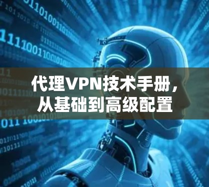代理VPN技术手册,从基础到高级配置 代理VPN技术手册,从基础到高级配置