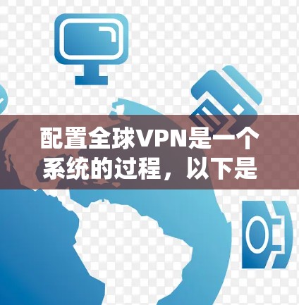 配置全球VPN是一个系统的过程,以下是分步骤的指南,帮助您顺利完成配置 配置全球VPN是一个系统的过程,以下是分步骤的指南,帮助您顺利完成配置