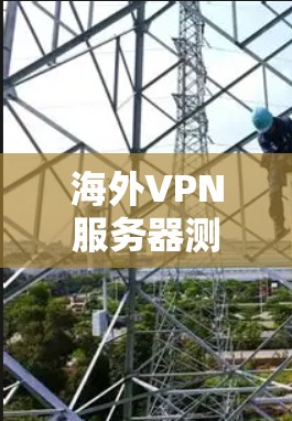 海外VPN服务器测试方案与实施 海外VPN服务器测试方案与实施