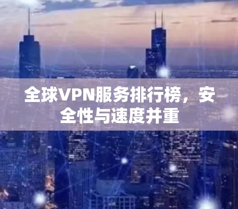全球VPN服务排行榜,安全性与速度并重 全球VPN服务排行榜,安全性与速度并重