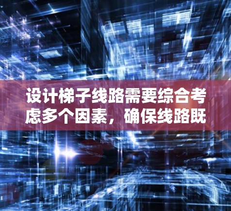 设计梯子线路需要综合考虑多个因素，确保线路既实用又有美观性。以下是设计梯子线路的分步指南