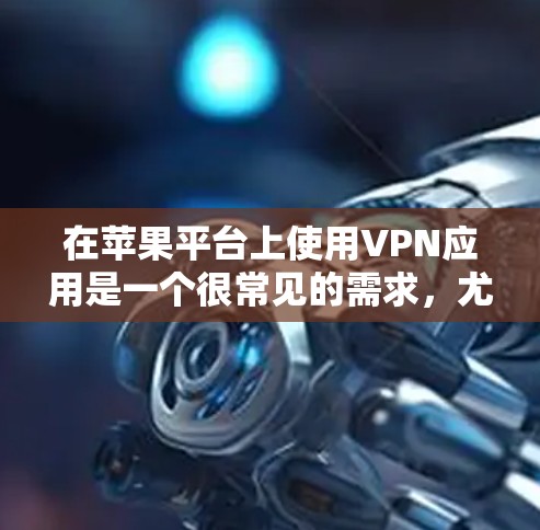 在苹果平台上使用VPN应用是一个很常见的需求，尤其是对于需要保护隐私或访问受限制内容的用户。以下是一些在苹果设备上常用的VPN应用，以及如何在苹果平台上配置和使用它们的简要说明