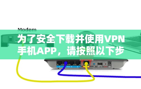 为了安全下载并使用VPN手机APP，请按照以下步骤操作