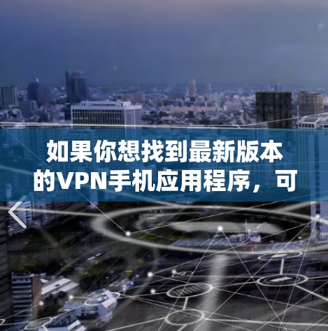 如果你想找到最新版本的VPN手机应用程序，可以参考以下几款知名的VPN服务提供商，并确保你使用的是他们最新版本的应用程序