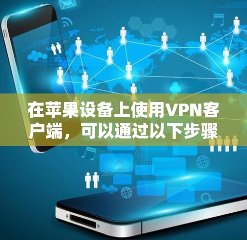 在苹果设备上使用VPN客户端，可以通过以下步骤设置