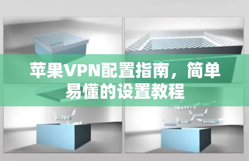 苹果VPN配置指南,简单易懂的设置教程 苹果VPN配置指南,简单易懂的设置教程