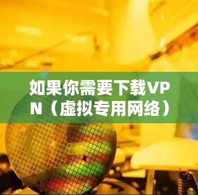 如果你需要下载VPN(虚拟专用网络)应用程序到你的Windows设备,可以按照以下步骤操作 如果你需要下载VPN(虚拟专用网络)应用程序到你的Windows设备,可以按照以下步骤操作