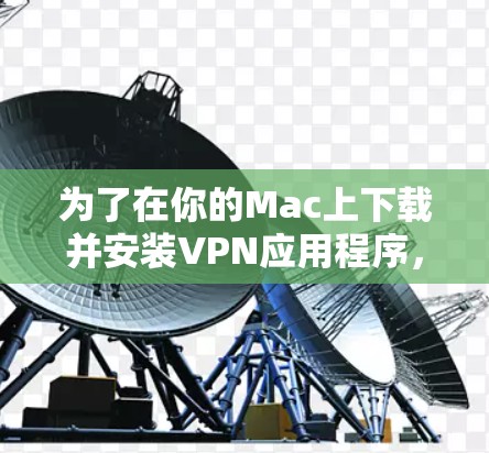 为了在你的Mac上下载并安装VPN应用程序,请按照以下步骤操作