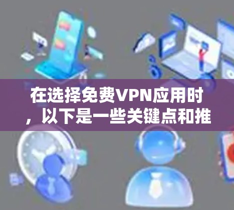 在选择免费VPN应用时，以下是一些关键点和推荐