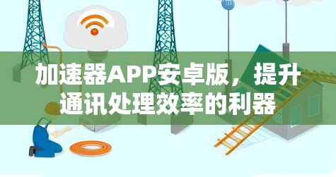加速器APP安卓版,提升通讯处理效率的利器 加速器APP安卓版,提升通讯处理效率的利器