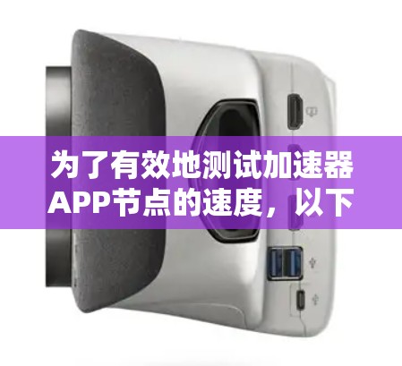 为了有效地测试加速器APP节点的速度,以下是一步步的详细指南