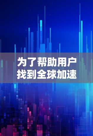 为了帮助用户找到全球加速器APP的下载方式,以下是一些建议和步骤 为了帮助用户找到全球加速器APP的下载方式,以下是一些建议和步骤