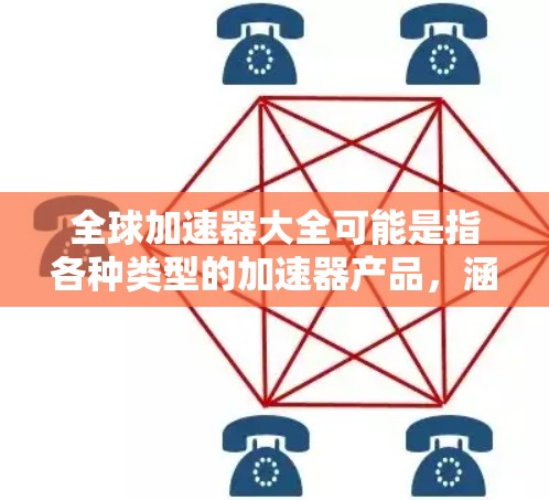 全球加速器大全可能是指各种类型的加速器产品,涵盖计算机领域、通信领域、量子计算等多个方面。以下是一些常见的加速器类型及其相关产品,供参考 全球加速器大全可能是指各种类型的加速器产品,涵盖计算机领域、通信领域、量子计算等多个方面。以下是一些常见的加速器类型及其相关产品,供参考
