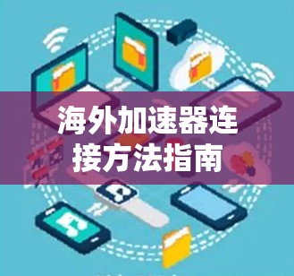 海外加速器连接方法指南 海外加速器连接方法指南