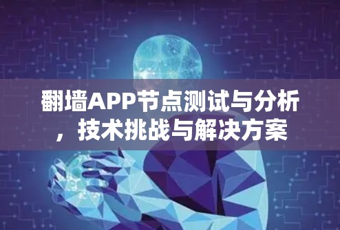 翻墙APP节点测试与分析，技术挑战与解决方案