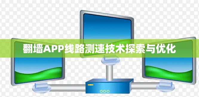 翻墙APP线路测速技术探索与优化