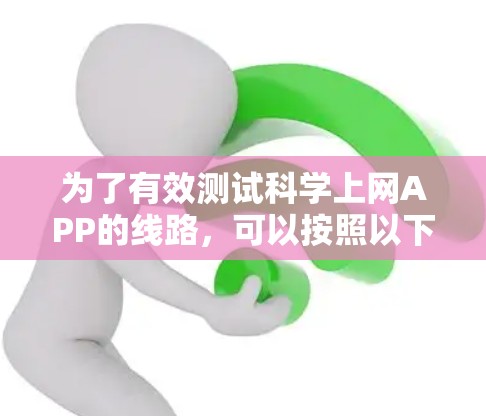 为了有效测试科学上网APP的线路，可以按照以下步骤进行