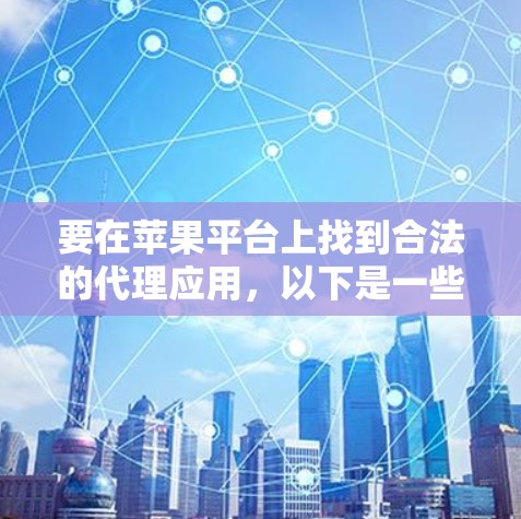 要在苹果平台上找到合法的代理应用，以下是一些建议和步骤