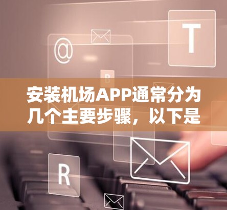 安装机场APP通常分为几个主要步骤,以下是详细的指南