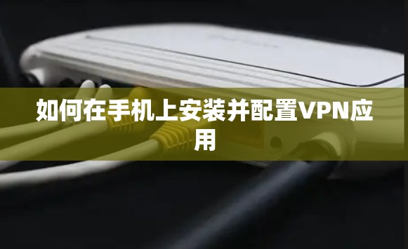 如何在手机上安装并配置VPN应用
