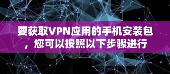 要获取VPN应用的手机安装包，您可以按照以下步骤进行