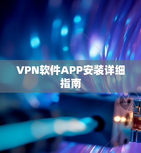VPN软件APP安装详细指南 VPN软件APP安装详细指南