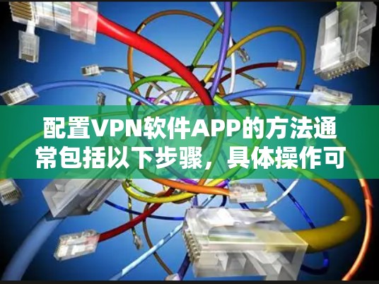 配置VPN软件APP的方法通常包括以下步骤,具体操作可能因VPN服务提供商或软件类型而有所不同。以下是一个通用的指南,适用于大多数常见的VPN服务和VPN软件 配置VPN软件APP的方法通常包括以下步骤,具体操作可能因VPN服务提供商或软件类型而有所不同。以下是一个通用的指南,适用于大多数常见的VPN服务和VPN软件