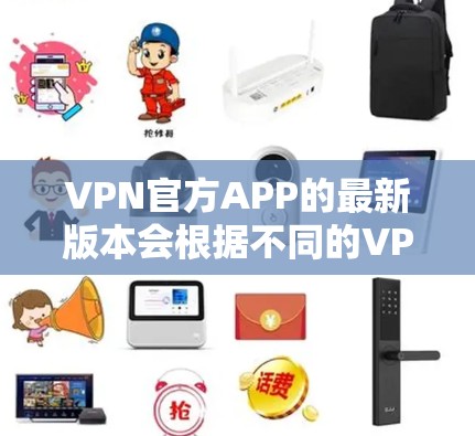 VPN官方APP的最新版本会根据不同的VPN服务提供商有所不同。以下是一些常见的VPN服务提供商及其最新版本信息 VPN官方APP的最新版本会根据不同的VPN服务提供商有所不同。以下是一些常见的VPN服务提供商及其最新版本信息