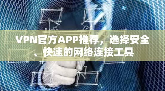 VPN官方APP推荐,选择安全、快速的网络连接工具 VPN官方APP推荐,选择安全、快速的网络连接工具