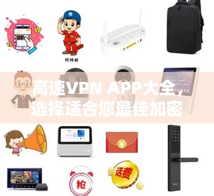 高速VPN APP大全，选择适合您最佳加密通讯工具