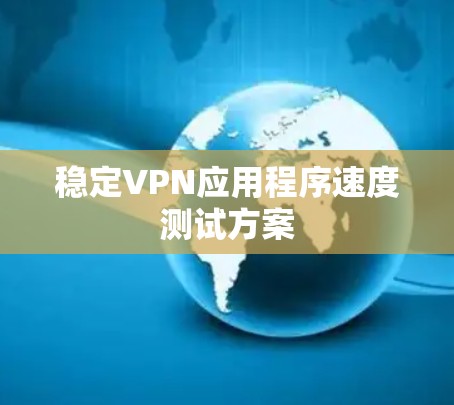 稳定VPN应用程序速度测试方案